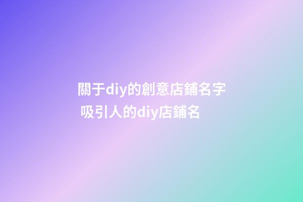 關于diy的創意店鋪名字 吸引人的diy店鋪名-第1張-店鋪起名-玄機派